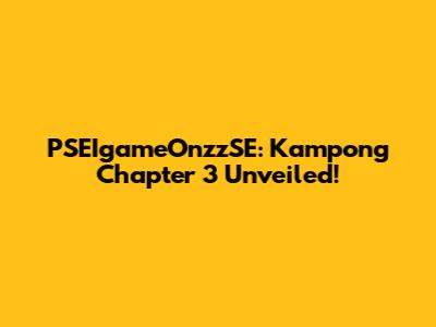 PSEIgameOnzzSE: Kampong Chapter 3 Unveiled!