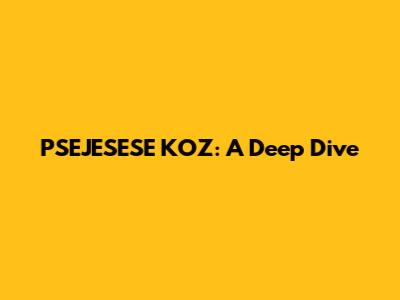 PSEJESESE KOZ: A Deep Dive