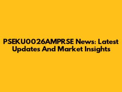PSEKU0026AMPRSE News: Latest Updates And Market Insights