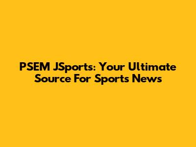 PSEM JSports: Your Ultimate Source For Sports News