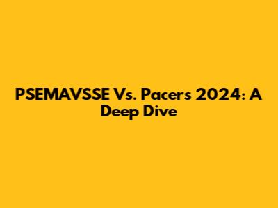 PSEMAVSSE Vs. Pacers 2024: A Deep Dive