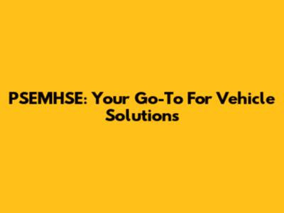 PSEMHSE: Your Go-To For Vehicle Solutions