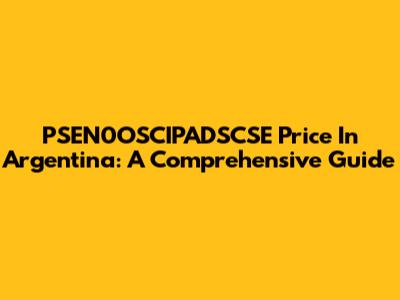PSEN0OSCIPADSCSE Price In Argentina: A Comprehensive Guide