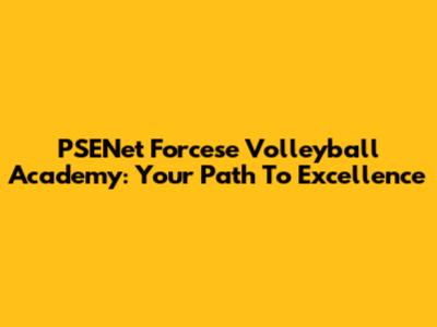 PSENet Forcese Volleyball Academy: Your Path To Excellence