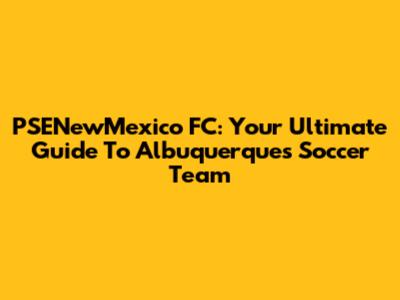 PSENewMexico FC: Your Ultimate Guide To Albuquerque's Soccer Team