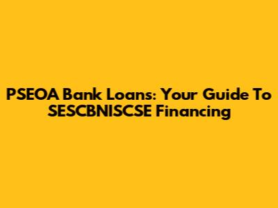 PSEOA Bank Loans: Your Guide To SESCBNISCSE Financing