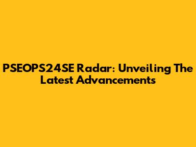 PSEOPS24SE Radar: Unveiling The Latest Advancements