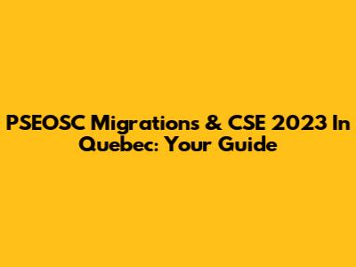 PSEOSC Migrations & CSE 2023 In Quebec: Your Guide