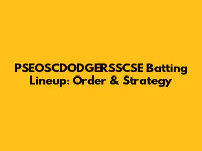 PSEOSCDODGERSSCSE Batting Lineup: Order & Strategy