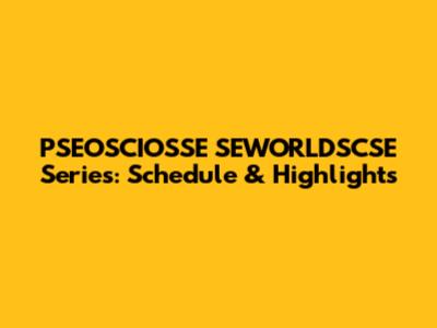 PSEOSCIOSSE SEWORLDSCSE Series: Schedule & Highlights