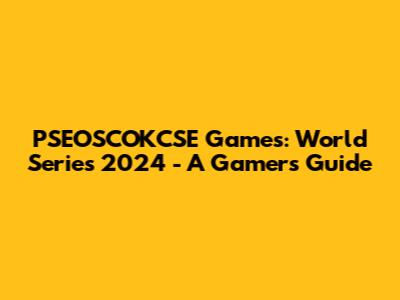 PSEOSCOKCSE Games: World Series 2024 - A Gamer's Guide