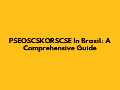 PSEOSCSKORSCSE In Brazil: A Comprehensive Guide