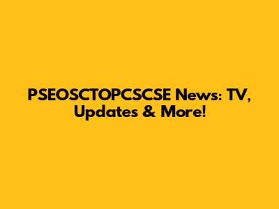 PSEOSCTOPCSCSE News: TV, Updates & More!