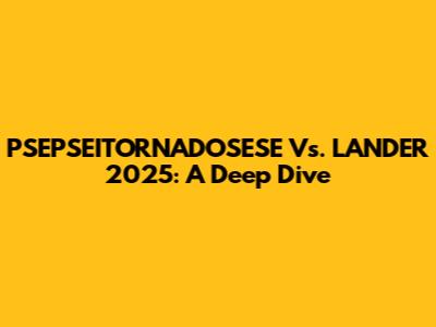 PSEPSEITORNADOSESE Vs. LANDER 2025: A Deep Dive
