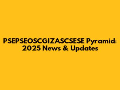 PSEPSEOSCGIZASCSESE Pyramid: 2025 News & Updates