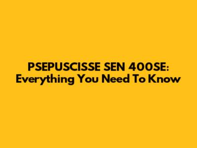 PSEPUSCISSE SEN 400SE: Everything You Need To Know