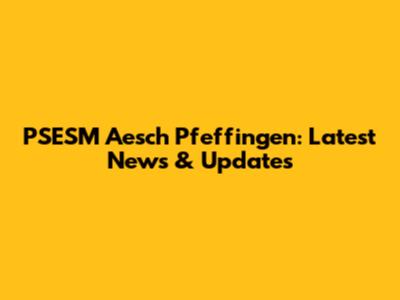 PSESM Aesch Pfeffingen: Latest News & Updates