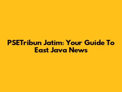PSETribun Jatim: Your Guide To East Java News