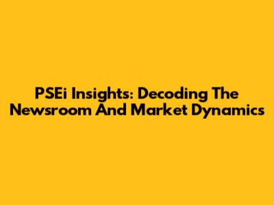 PSEi Insights: Decoding The Newsroom And Market Dynamics