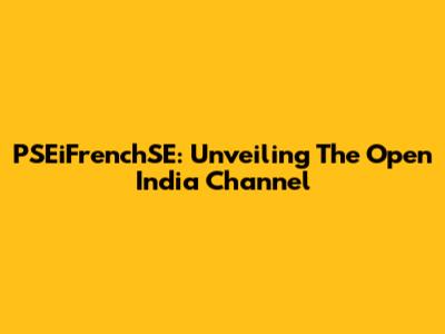PSEiFrenchSE: Unveiling The Open India Channel