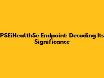 PSEiHealthSe Endpoint: Decoding Its Significance