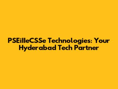 PSEiIIeCSSe Technologies: Your Hyderabad Tech Partner