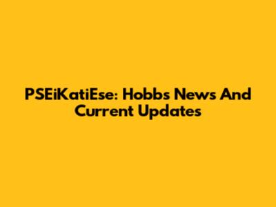 PSEiKatiEse: Hobbs News And Current Updates