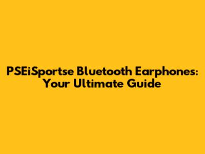 PSEiSportse Bluetooth Earphones: Your Ultimate Guide