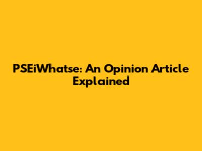 PSEiWhatse: An Opinion Article Explained