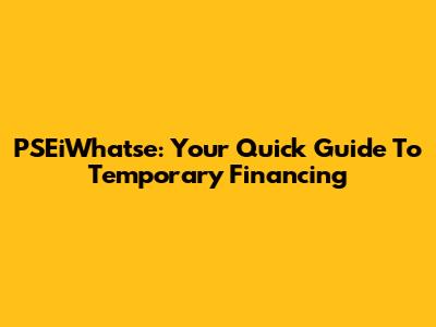 PSEiWhatse: Your Quick Guide To Temporary Financing