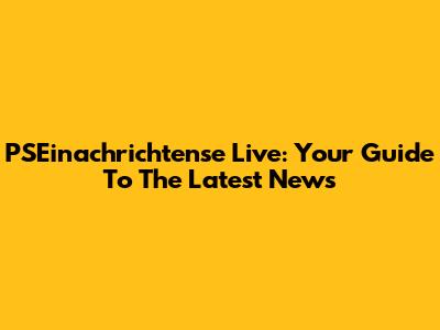 PSEinachrichtense Live: Your Guide To The Latest News