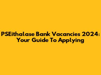 PSEithalase Bank Vacancies 2024: Your Guide To Applying