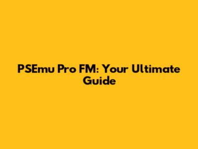 PSEmu Pro FM: Your Ultimate Guide