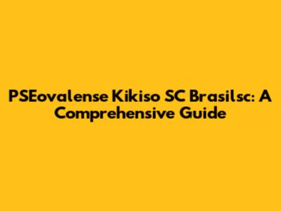 PSEovalense Kikiso SC Brasilsc: A Comprehensive Guide