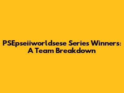 PSEpseiiworldsese Series Winners: A Team Breakdown