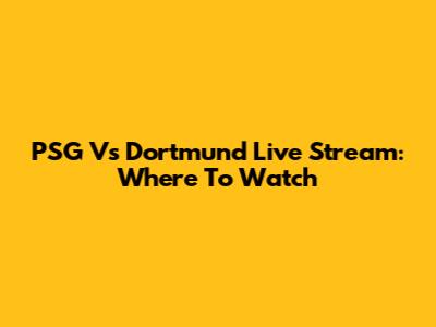 PSG Vs Dortmund Live Stream: Where To Watch