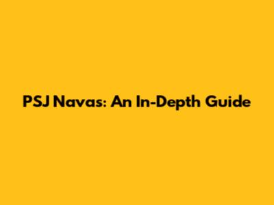 PSJ Navas: An In-Depth Guide