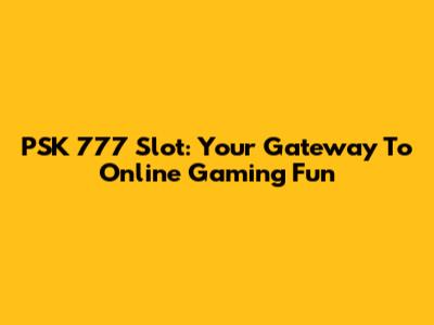 PSK 777 Slot: Your Gateway To Online Gaming Fun