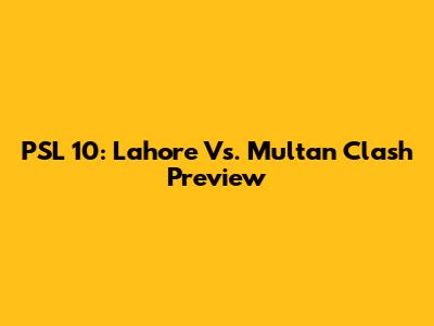 PSL 10: Lahore Vs. Multan Clash Preview
