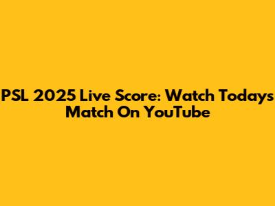 PSL 2025 Live Score: Watch Today's Match On YouTube