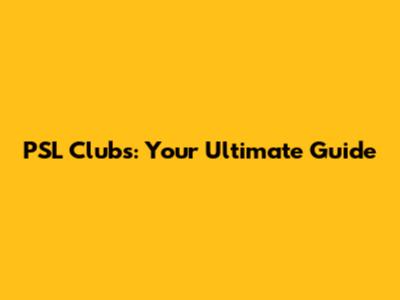 PSL Clubs: Your Ultimate Guide