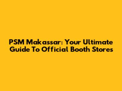 PSM Makassar: Your Ultimate Guide To Official Booth Stores