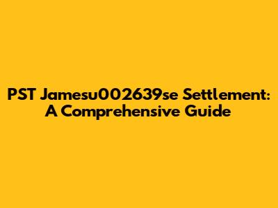 PST Jamesu002639se Settlement: A Comprehensive Guide