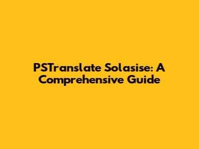 PSTranslate Solasise: A Comprehensive Guide