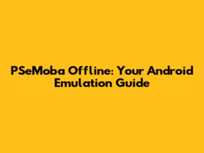 PSeMoba Offline: Your Android Emulation Guide