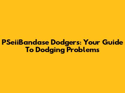 PSeiiBandase Dodgers: Your Guide To Dodging Problems