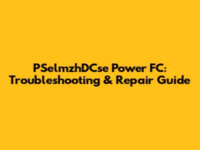 PSelmzhDCse Power FC: Troubleshooting & Repair Guide
