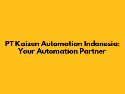 PT Kaizen Automation Indonesia: Your Automation Partner