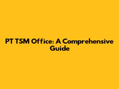 PT TSM Office: A Comprehensive Guide