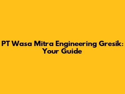 PT Wasa Mitra Engineering Gresik: Your Guide